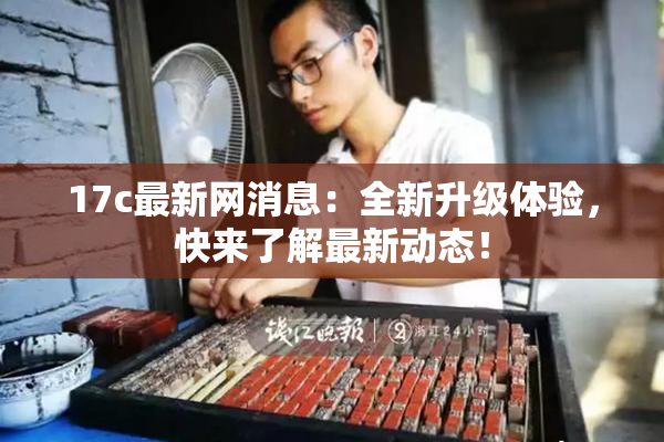17c最新网消息：全新升级体验，快来了解最新动态！