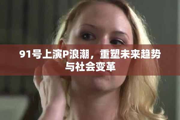 91号上演P浪潮，重塑未来趋势与社会变革