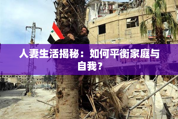 人妻生活揭秘：如何平衡家庭与自我？