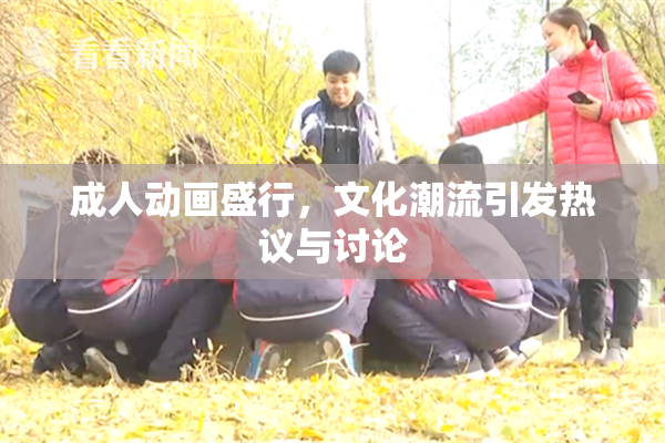 成人动画盛行，文化潮流引发热议与讨论