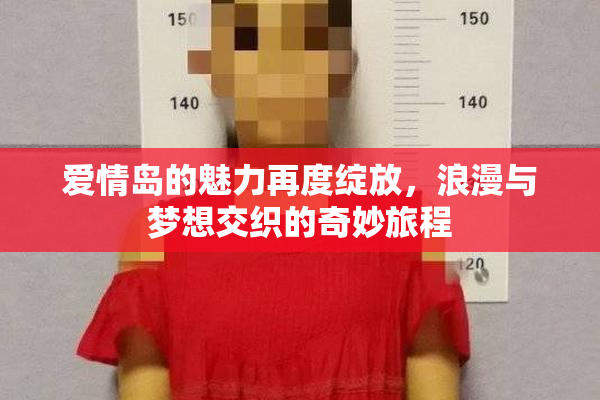 爱情岛的魅力再度绽放，浪漫与梦想交织的奇妙旅程