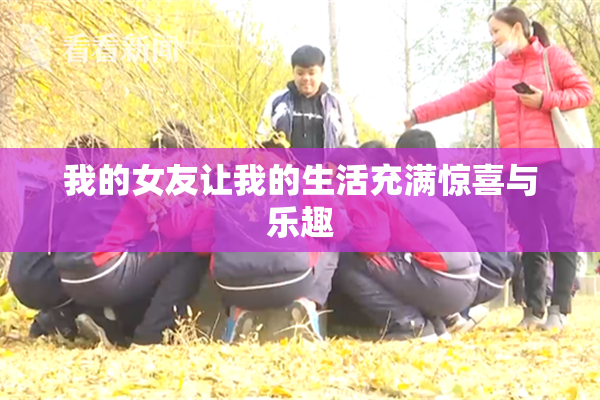 我的女友让我的生活充满惊喜与乐趣