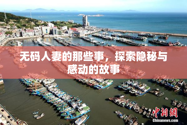 无码人妻的那些事，探索隐秘与感动的故事