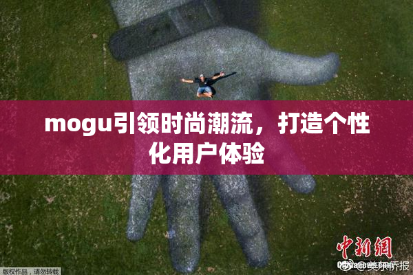 mogu引领时尚潮流，打造个性化用户体验