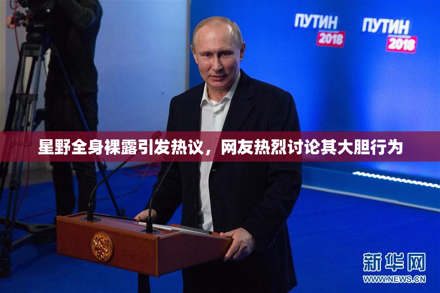 星野全身裸露引发热议，网友热烈讨论其大胆行为