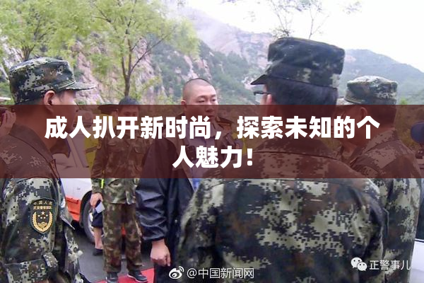 成人扒开新时尚，探索未知的个人魅力！