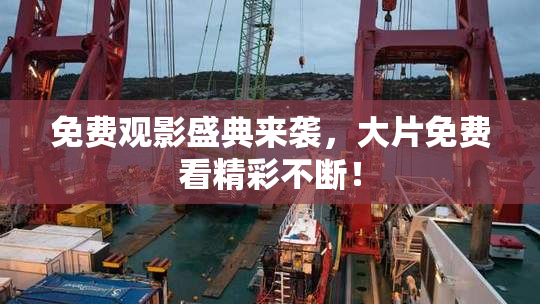免费观影盛典来袭，大片免费看精彩不断！