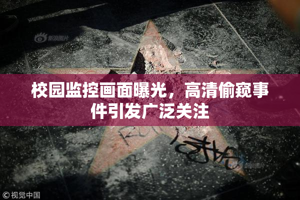 校园监控画面曝光，高清偷窥事件引发广泛关注