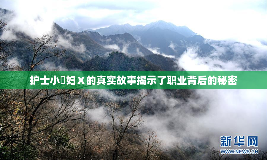 护士小婬妇Ⅹ的真实故事揭示了职业背后的秘密