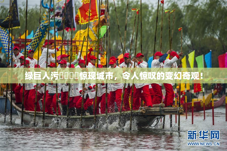 绿巨人污❌‌❌‌惊现城市，令人惊叹的变幻奇观！