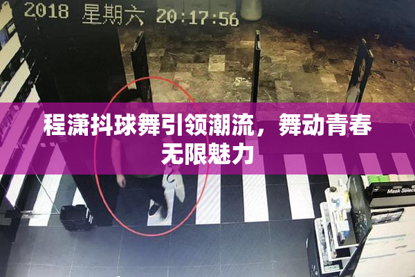 程潇抖球舞引领潮流，舞动青春无限魅力
