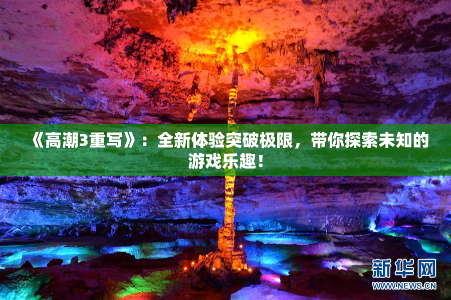 《高潮3重写》：全新体验突破极限，带你探索未知的游戏乐趣！