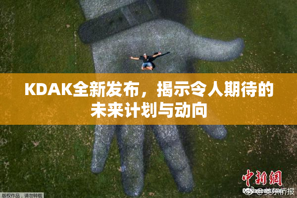 KDAK全新发布，揭示令人期待的未来计划与动向