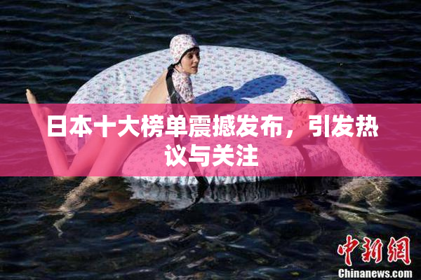 日本十大榜单震撼发布，引发热议与关注