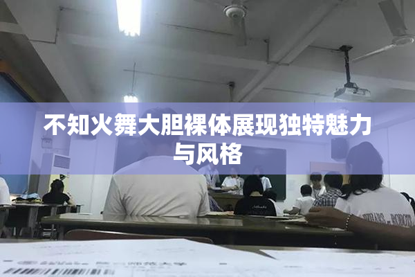 不知火舞大胆裸体展现独特魅力与风格