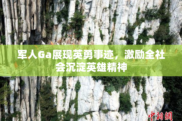 军人Ga展现英勇事迹，激励全社会沉淀英雄精神