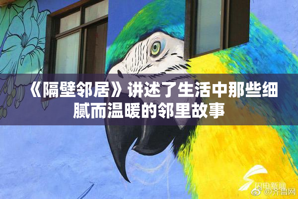 《隔壁邻居》讲述了生活中那些细腻而温暖的邻里故事