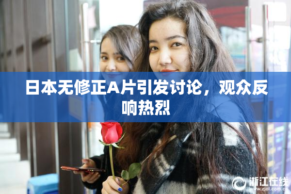 日本无修正A片引发讨论，观众反响热烈