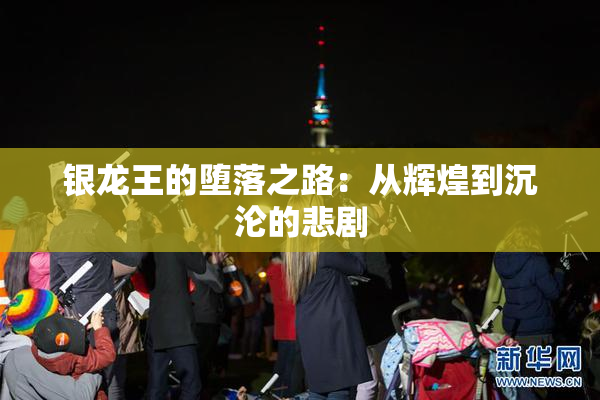 银龙王的堕落之路：从辉煌到沉沦的悲剧