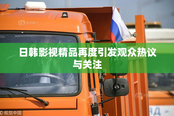 日韩影视精品再度引发观众热议与关注