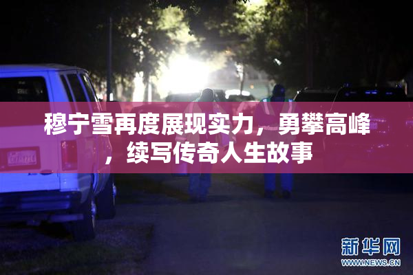 穆宁雪再度展现实力，勇攀高峰，续写传奇人生故事