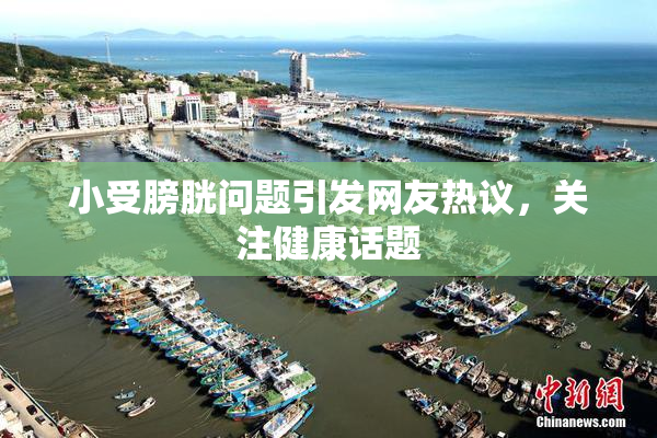 小受膀胱问题引发网友热议，关注健康话题