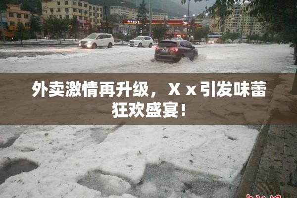 外卖激情再升级，Ⅹⅹ引发味蕾狂欢盛宴！