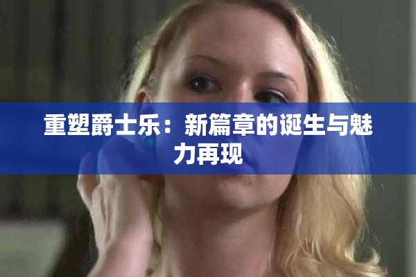 重塑爵士乐：新篇章的诞生与魅力再现