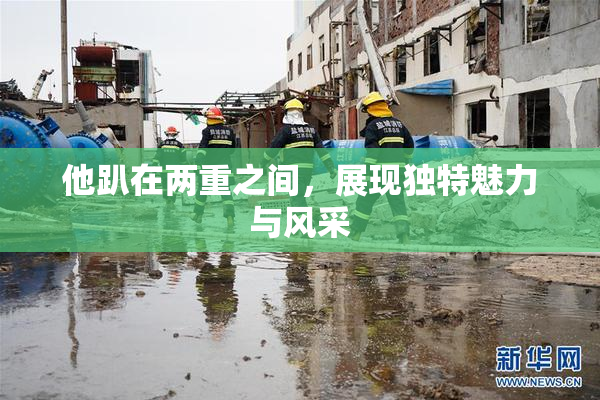 他趴在两重之间，展现独特魅力与风采