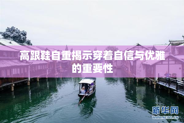高跟鞋自重揭示穿着自信与优雅的重要性