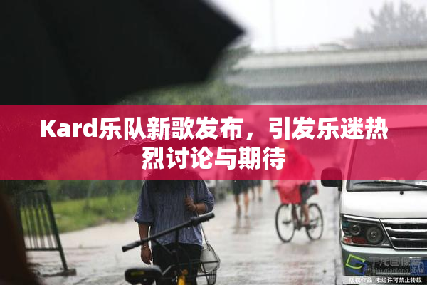 Kard乐队新歌发布，引发乐迷热烈讨论与期待