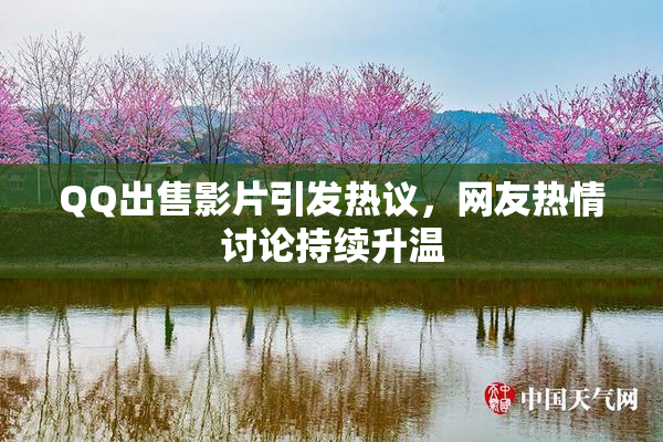 QQ出售影片引发热议，网友热情讨论持续升温