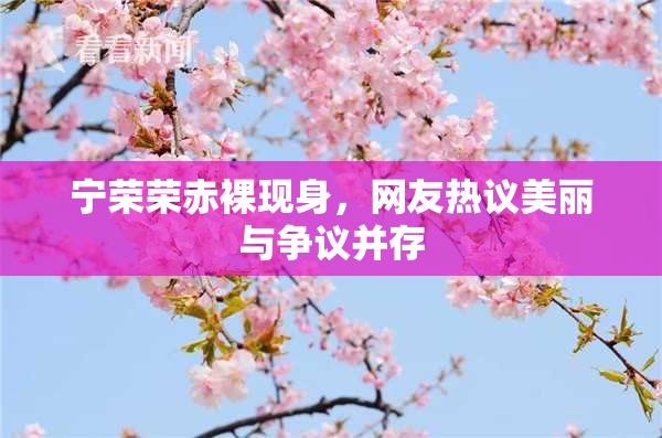 宁荣荣赤裸现身，网友热议美丽与争议并存