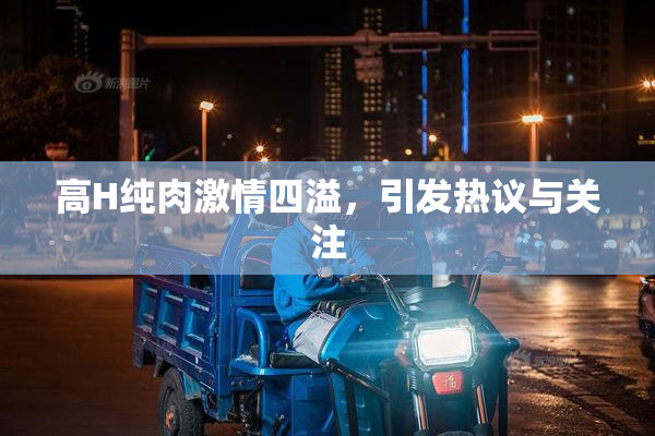 高H纯肉激情四溢，引发热议与关注