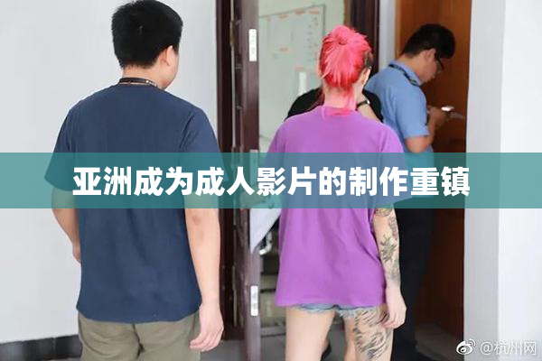亚洲成为成人影片的制作重镇