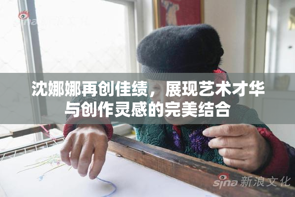 沈娜娜再创佳绩，展现艺术才华与创作灵感的完美结合
