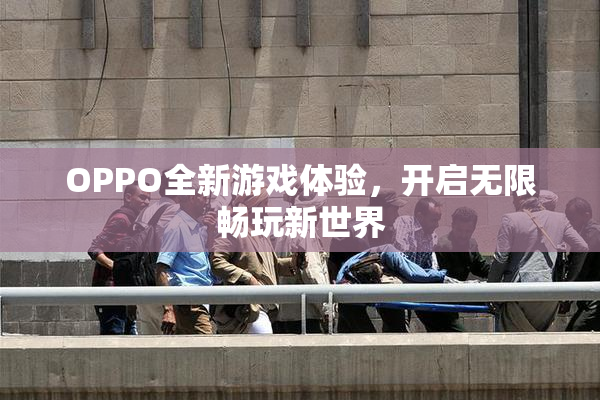 OPPO全新游戏体验，开启无限畅玩新世界