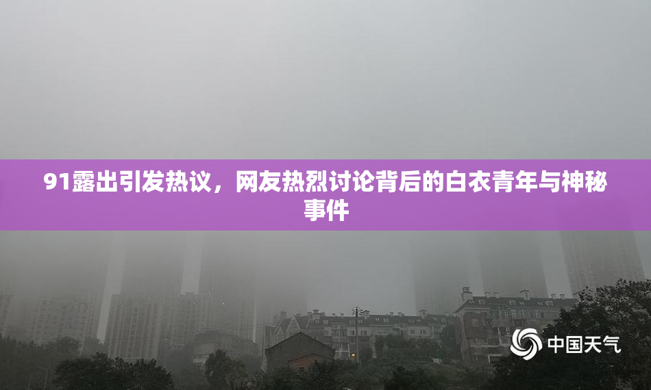 91露出引发热议，网友热烈讨论背后的白衣青年与神秘事件