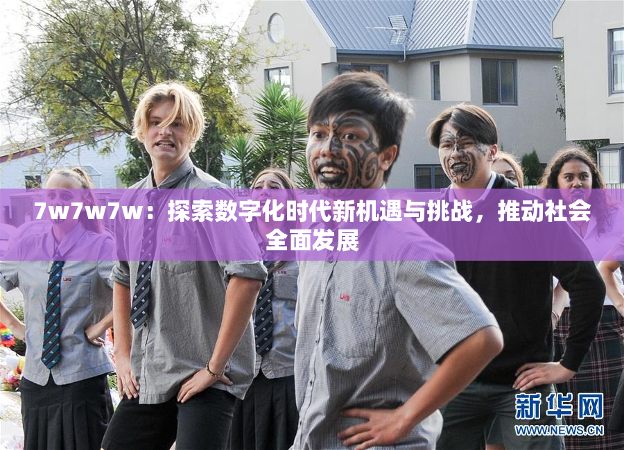 7w7w7w：探索数字化时代新机遇与挑战，推动社会全面发展