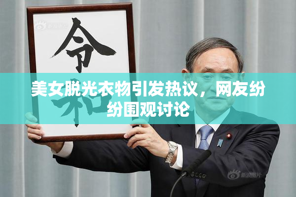 美女脱光衣物引发热议，网友纷纷围观讨论