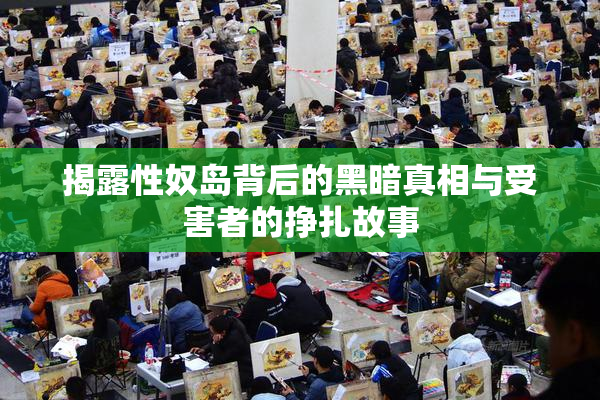 揭露性奴岛背后的黑暗真相与受害者的挣扎故事
