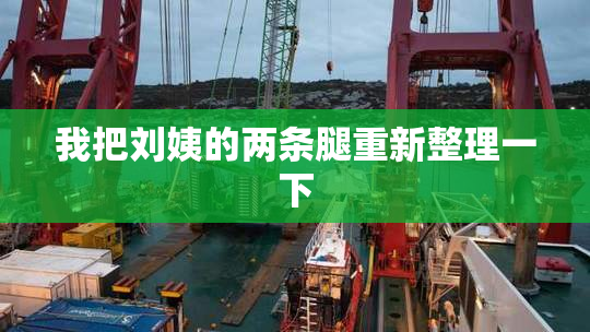 我把刘姨的两条腿重新整理一下