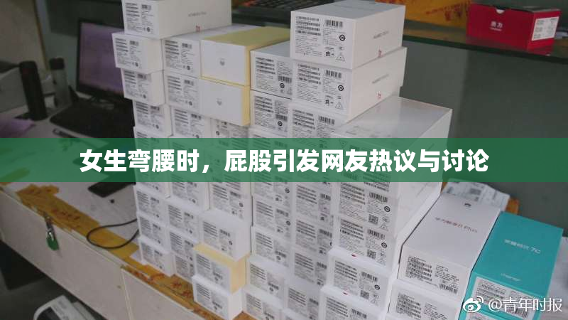 女生弯腰时，屁股引发网友热议与讨论