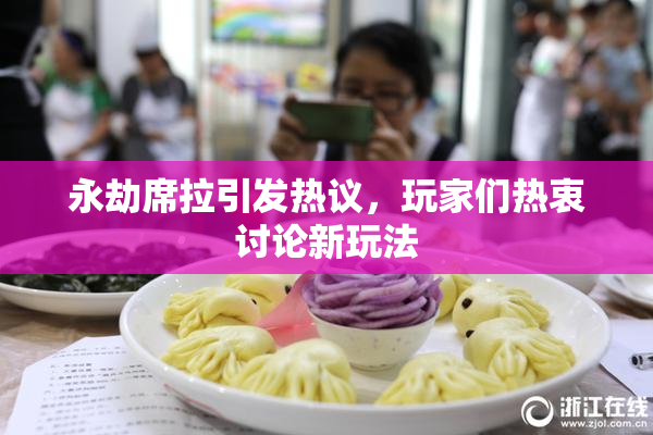 永劫席拉引发热议，玩家们热衷讨论新玩法