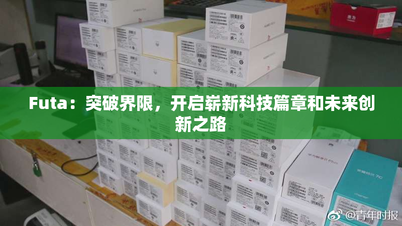 Futa：突破界限，开启崭新科技篇章和未来创新之路