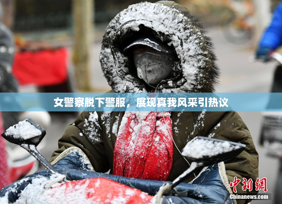 女警察脱下警服，展现真我风采引热议