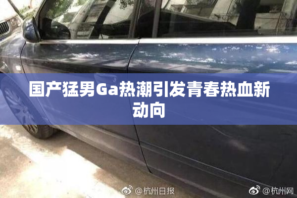 国产猛男Ga热潮引发青春热血新动向