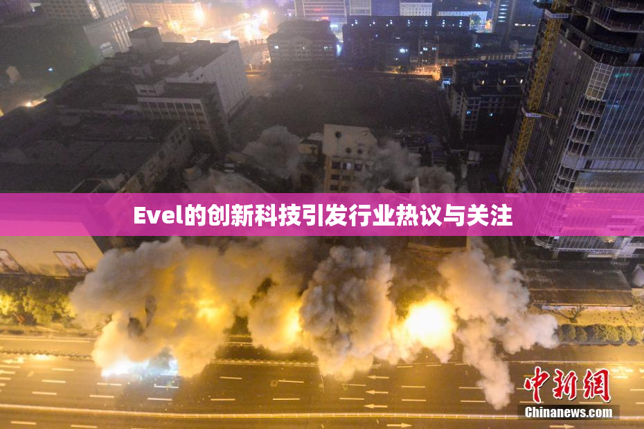 Evel的创新科技引发行业热议与关注