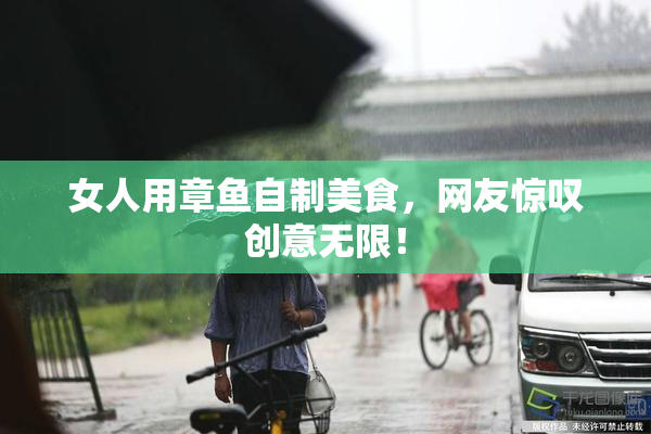 女人用章鱼自制美食，网友惊叹创意无限！