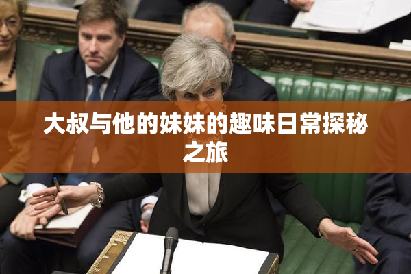 大叔与他的妹妹的趣味日常探秘之旅